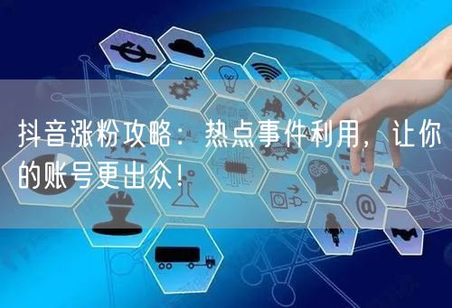 抖音涨粉攻略：热点事件利用，让你的账号更出众！