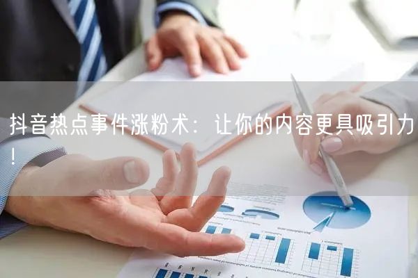 抖音热点事件涨粉术：让你的内容更具吸引力！
