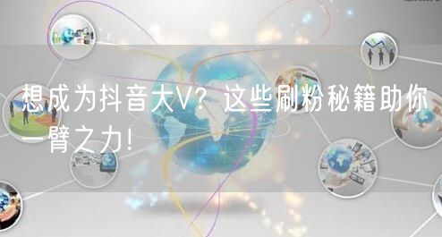 想成为抖音大V？这些刷粉秘籍助你一臂之力！