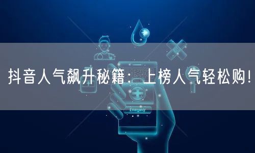 抖音人气飙升秘籍：上榜人气轻松购！