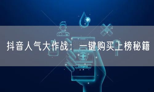 抖音人气大作战：一键购买上榜秘籍