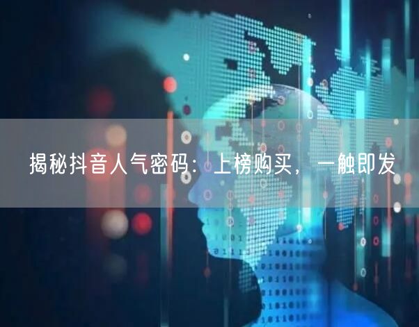 揭秘抖音人气密码：上榜购买，一触即发