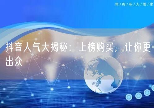 抖音人气大揭秘：上榜购买，让你更出众