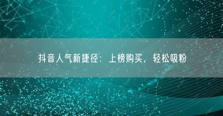抖音人气新捷径：上榜购买，轻松吸粉