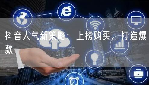 抖音人气新策略：上榜购买，打造爆款