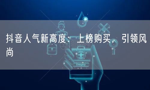抖音人气新高度：上榜购买，引领风尚