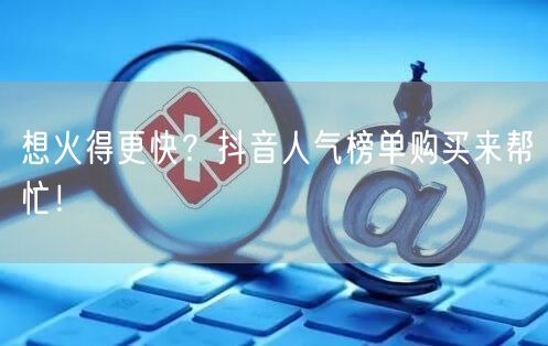 想火得更快？抖音人气榜单购买来帮忙！