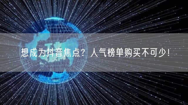 想成为抖音焦点？人气榜单购买不可少！