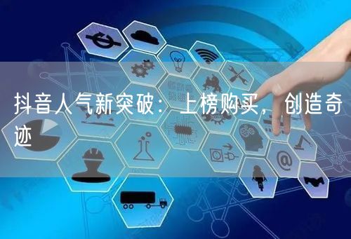 抖音人气新突破：上榜购买，创造奇迹