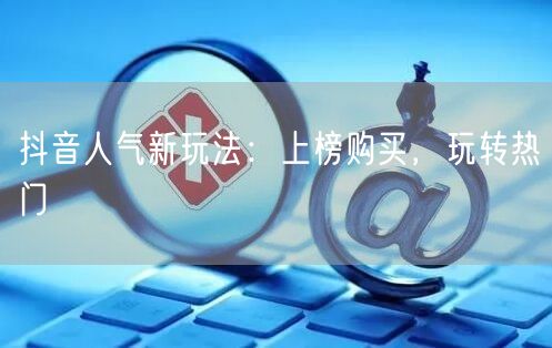抖音人气新玩法：上榜购买，玩转热门