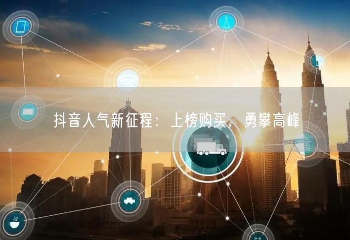 抖音人气新征程：上榜购买，勇攀高峰