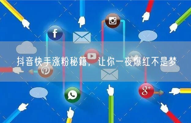 抖音快手涨粉秘籍，让你一夜爆红不是梦
