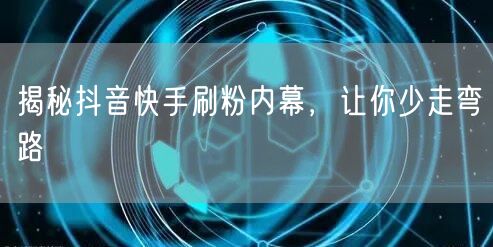 揭秘抖音快手刷粉内幕，让你少走弯路
