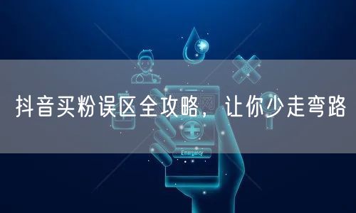 抖音买粉误区全攻略，让你少走弯路