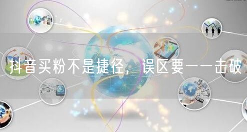 抖音买粉不是捷径，误区要一一击破