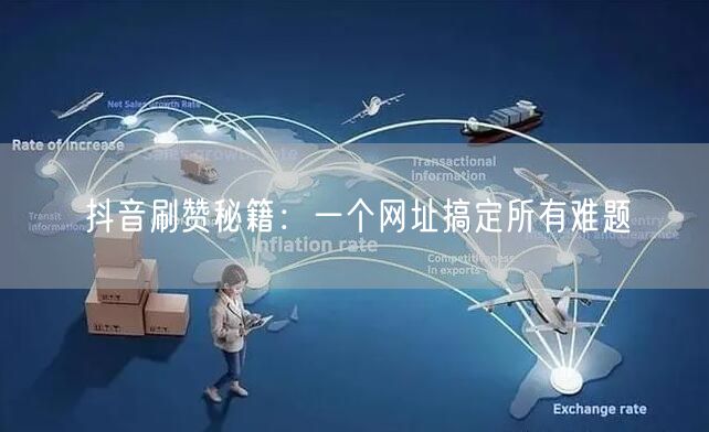 抖音刷赞秘籍：一个网址搞定所有难题