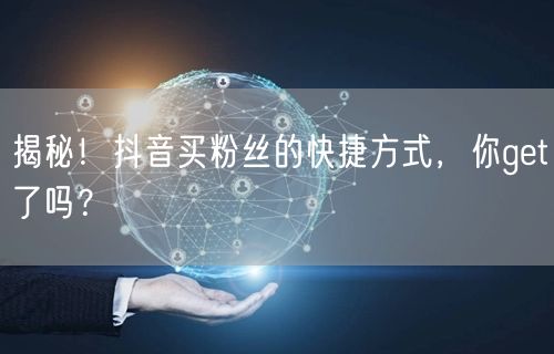 揭秘！抖音买粉丝的快捷方式，你get了吗？