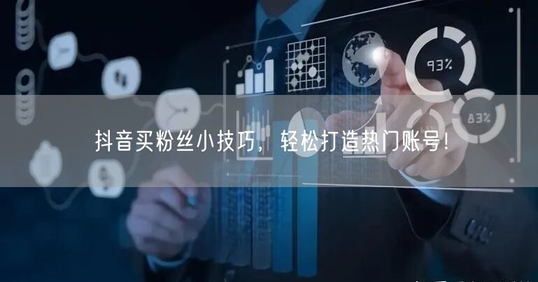 抖音买粉丝小技巧，轻松打造热门账号！