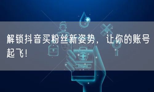 解锁抖音买粉丝新姿势，让你的账号起飞！