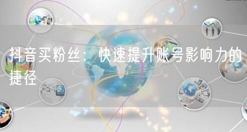 抖音买粉丝：快速提升账号影响力的捷径