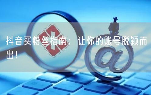抖音买粉丝指南：让你的账号脱颖而出！