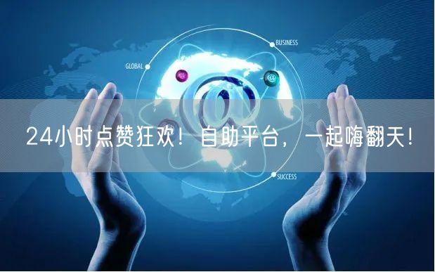 24小时点赞狂欢！自助平台，一起嗨翻天！
