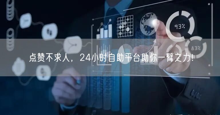 点赞不求人，24小时自助平台助你一臂之力！