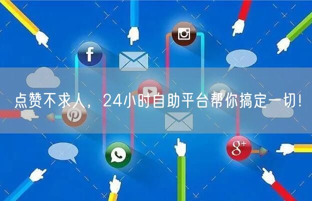 点赞不求人，24小时自助平台帮你搞定一切！