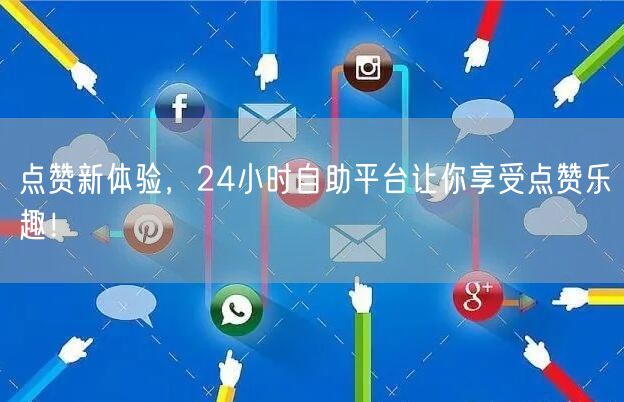 点赞新体验，24小时自助平台让你享受点赞乐趣！