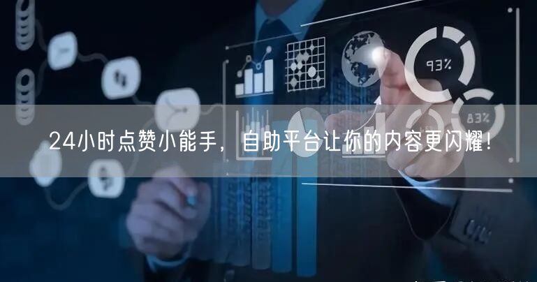 24小时点赞小能手，自助平台让你的内容更闪耀！