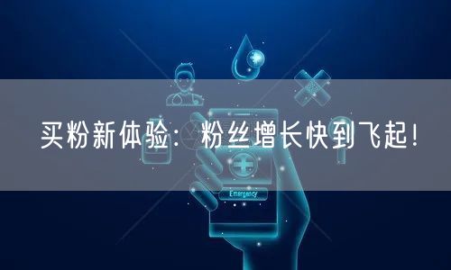 买粉新体验：粉丝增长快到飞起！
