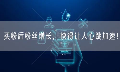 买粉后粉丝增长，快得让人心跳加速！