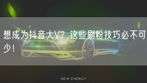 想成为抖音大V？这些刷粉技巧必不可少！