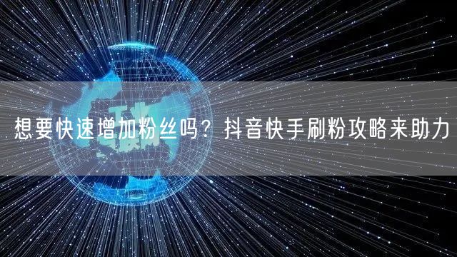 想要快速增加粉丝吗？抖音快手刷粉攻略来助力
