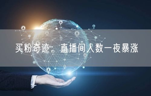 买粉奇迹：直播间人数一夜暴涨
