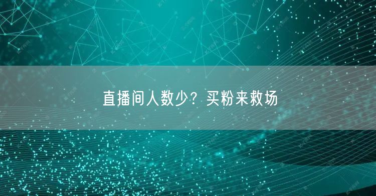 直播间人数少？买粉来救场