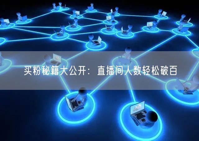 买粉秘籍大公开：直播间人数轻松破百