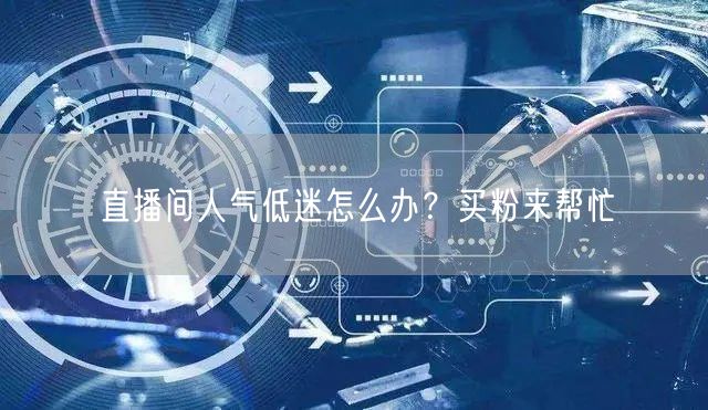 直播间人气低迷怎么办？买粉来帮忙