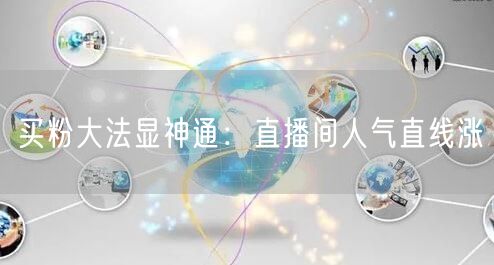 买粉大法显神通：直播间人气直线涨