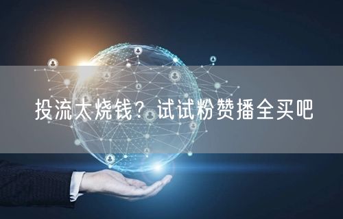 投流太烧钱？试试粉赞播全买吧