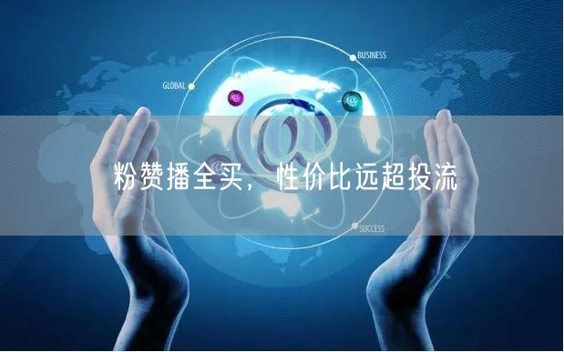 粉赞播全买，性价比远超投流