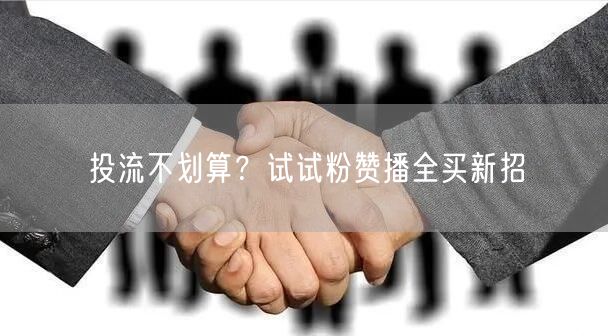 投流不划算？试试粉赞播全买新招