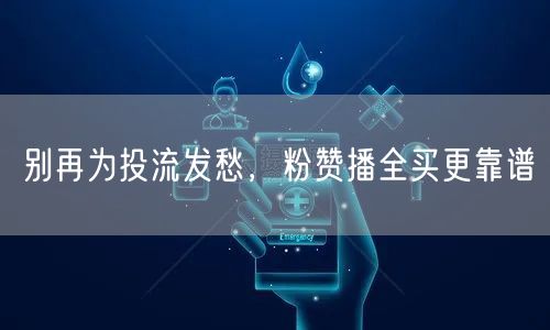 别再为投流发愁，粉赞播全买更靠谱