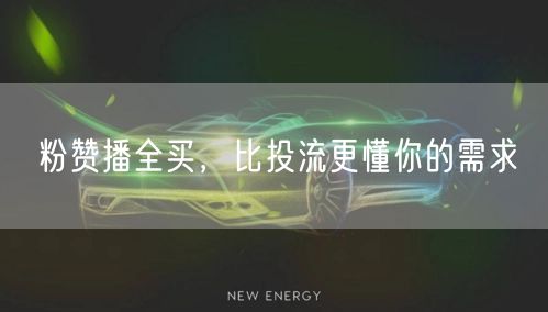 粉赞播全买，比投流更懂你的需求