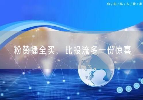 粉赞播全买，比投流多一份惊喜
