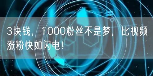 3块钱，1000粉丝不是梦，比视频涨粉快如闪电！