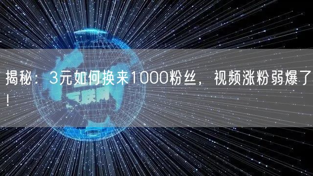 揭秘：3元如何换来1000粉丝，视频涨粉弱爆了！