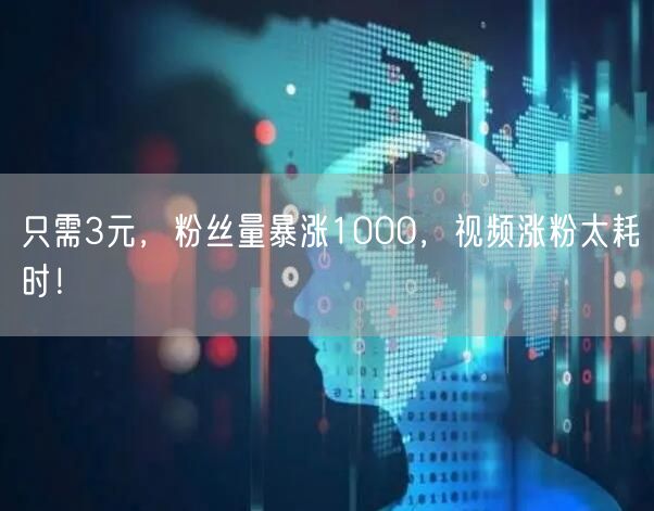 只需3元，粉丝量暴涨1000，视频涨粉太耗时！