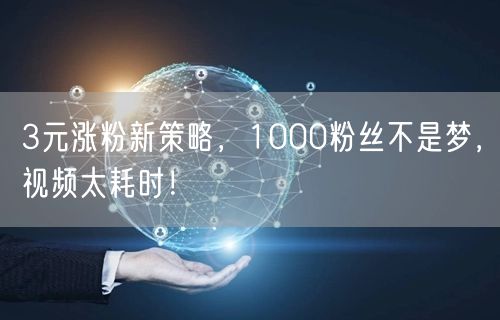 3元涨粉新策略，1000粉丝不是梦，视频太耗时！