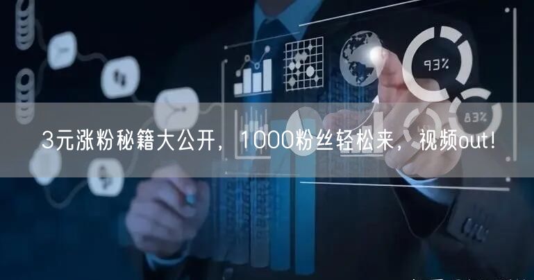 3元涨粉秘籍大公开，1000粉丝轻松来，视频out！